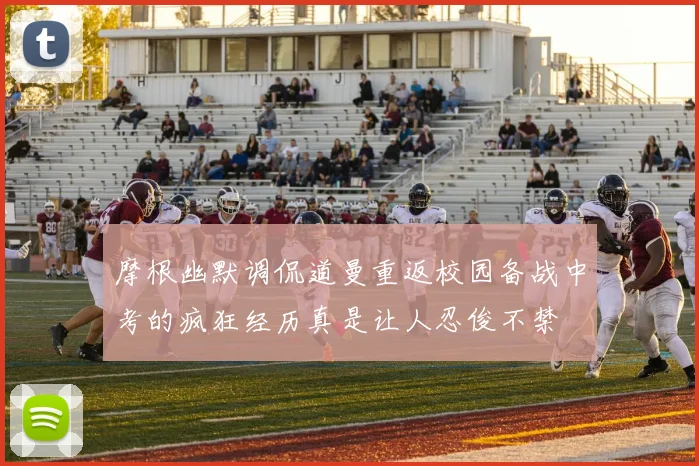 摩根幽默调侃道曼重返校园备战中考的疯狂经历真是让人忍俊不禁
