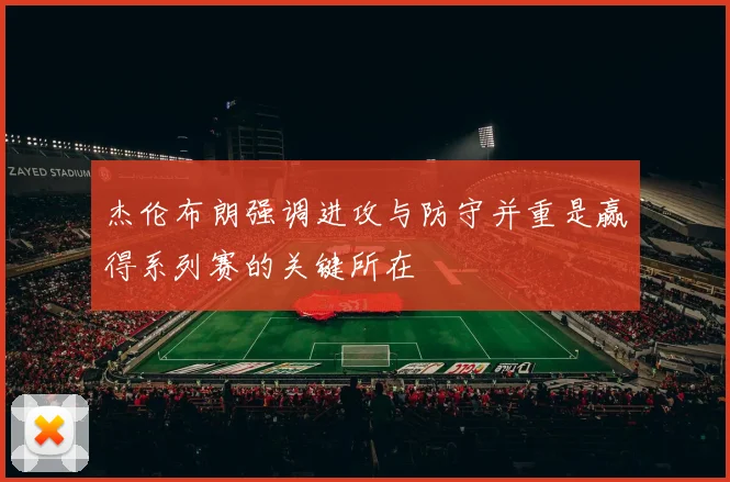 杰伦布朗强调进攻与防守并重是赢得系列赛的关键所在