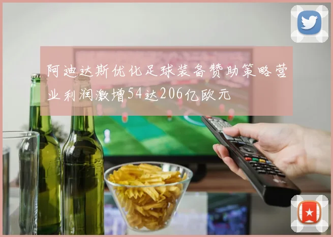 阿迪达斯优化足球装备赞助策略营业利润激增54达206亿欧元