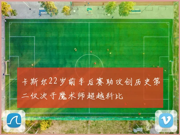 卡斯尔22岁前季后赛助攻创历史第二仅次于魔术师超越科比