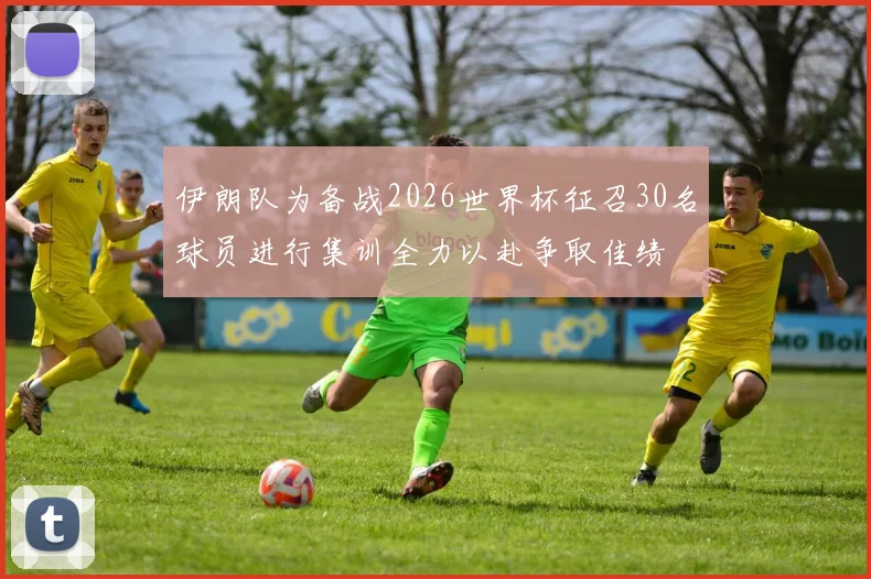伊朗队为备战2026世界杯征召30名球员进行集训全力以赴争取佳绩