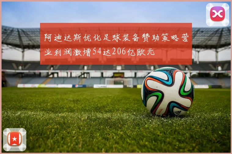 阿迪达斯优化足球装备赞助策略营业利润激增54达206亿欧元