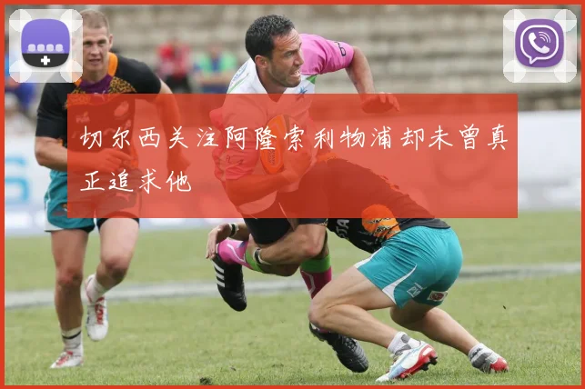 切尔西关注阿隆索利物浦却未曾真正追求他