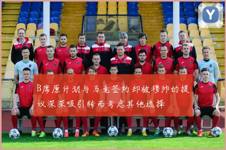 B席原计划与马竞签约却被穆帅的提议深深吸引转而考虑其他选择