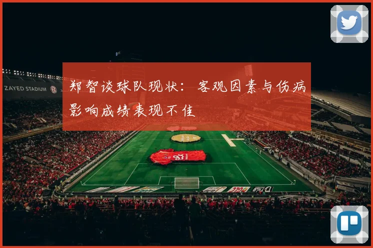 郑智谈球队现状：客观因素与伤病影响成绩表现不佳
