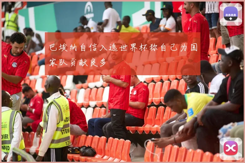 巴埃纳自信入选世界杯称自己为国家队贡献良多