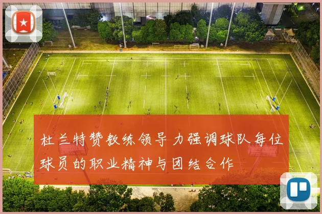 杜兰特赞教练领导力强调球队每位球员的职业精神与团结合作